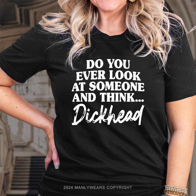Do You Ever Look At Someone And Think...Dickhead T-Shirt