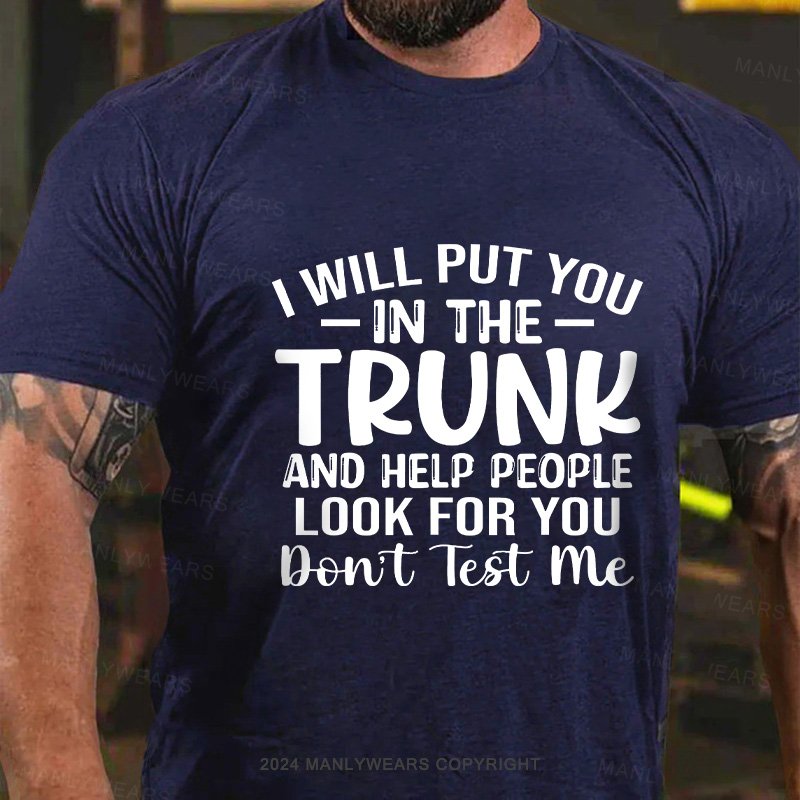 I Will Put You In The Trunk And Help People Look For You Don't Test Me T-Shirt