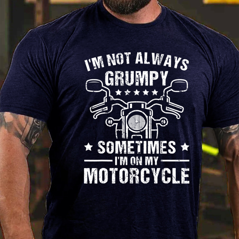 I'm Not Always Grumpy Sometimes On My Motorcyle T-shirt