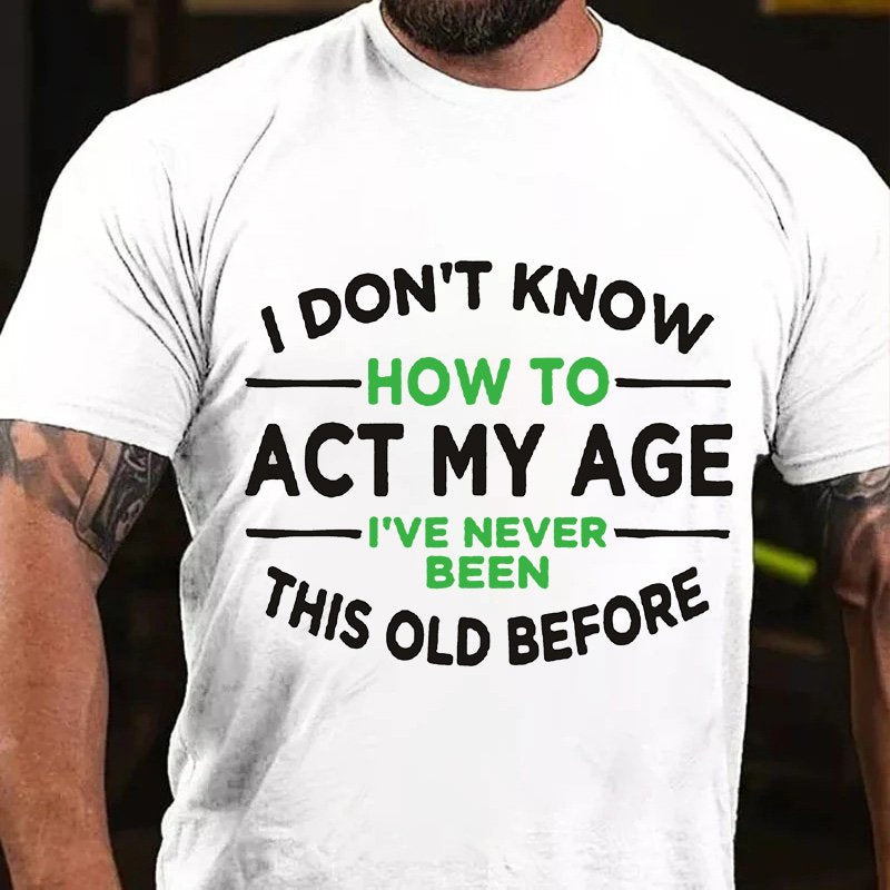 I Dont Know  How To  Act My Age  I've Never  Been  This Old Before T-Shirt