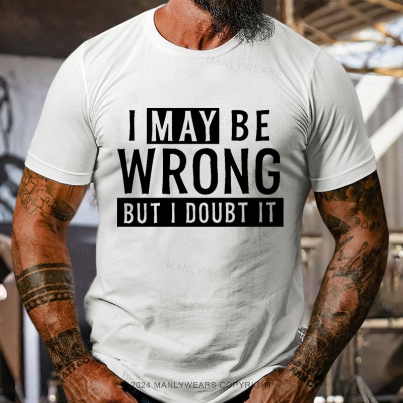 I May Be Wrong But I Doubt It T-Shirt