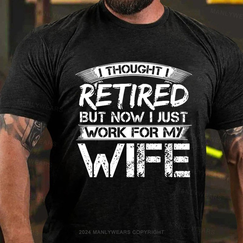 I Thought I Retired But Now I Just Work For My Wife T-Shirt
