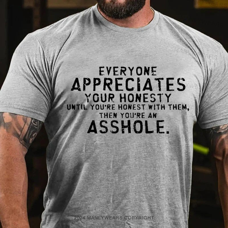 Everyone Appreciates Your Honesty Until You're Honest With Them Then You're An Asshole T-Shirt