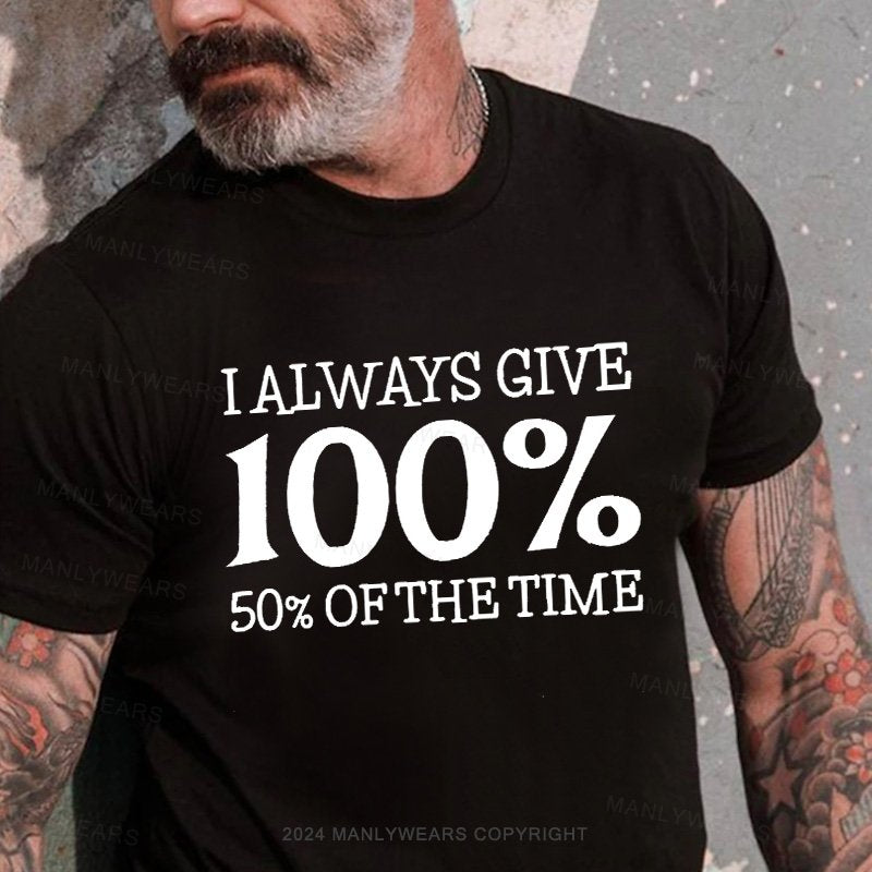 I Always Give 100% 50% Of The Time T-Shirt