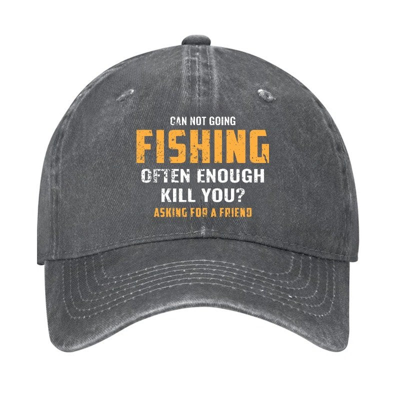 Can Not Going Fishing Often Enough Kill You? Asking For A Friend Cap