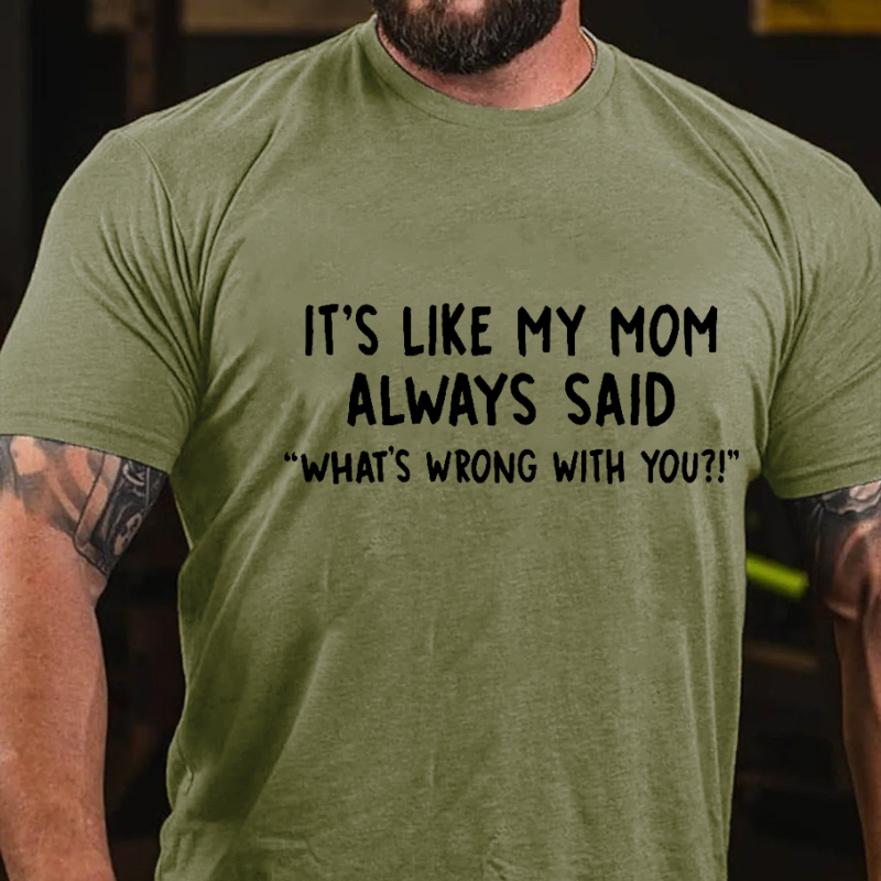 It's Like My Mom Always Said What Is Wrong With You Funny T-shirt