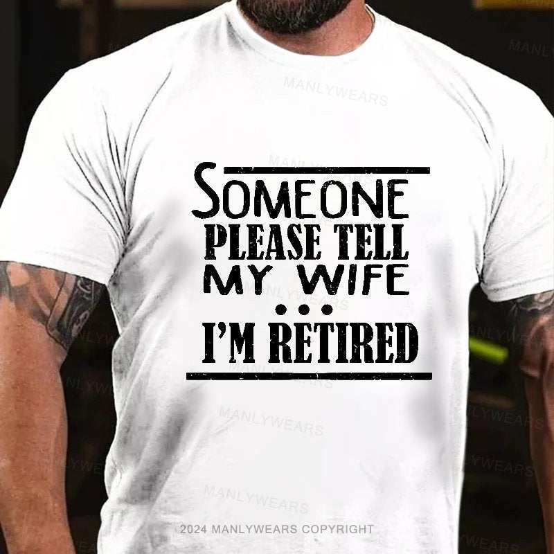 Someone Please Tell My Wife I'm Retired T-Shirt