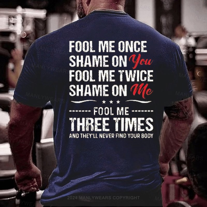 Fool Me Once Shame On You Fool Me Twice Shame On Me F00l Me Three Times And They'll Never Find Your Body T-Shirt