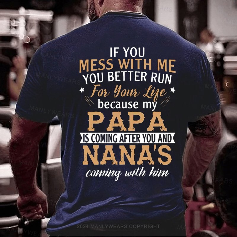 If You Mess With Me You Better Run For Your Lite Because My Papa Is Coming After You And Nana's Coming With Him T-Shirt