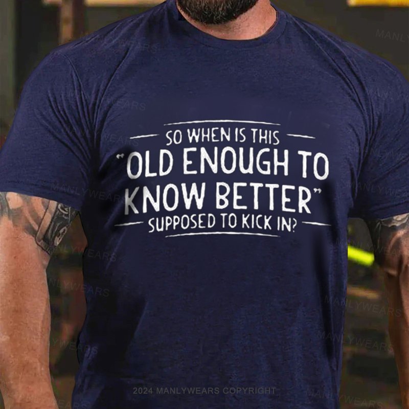 So Whenis This Old Enough To Know Better Supposed To Kick In? T-Shirt