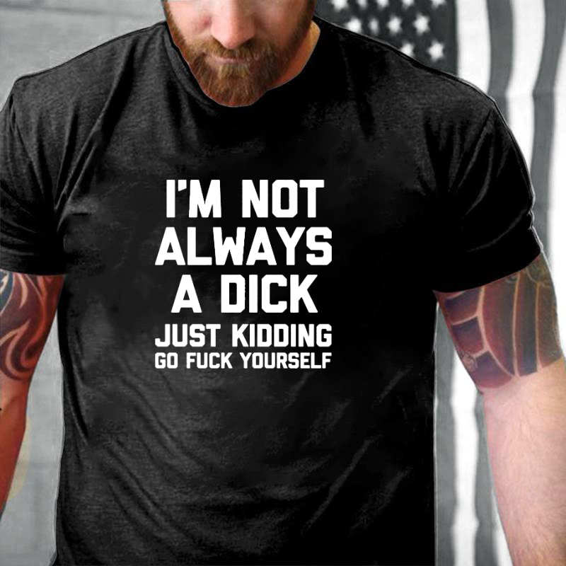 I'm Not Always A Dick (Just Kidding, Go Fuck Yourself) T-shirt