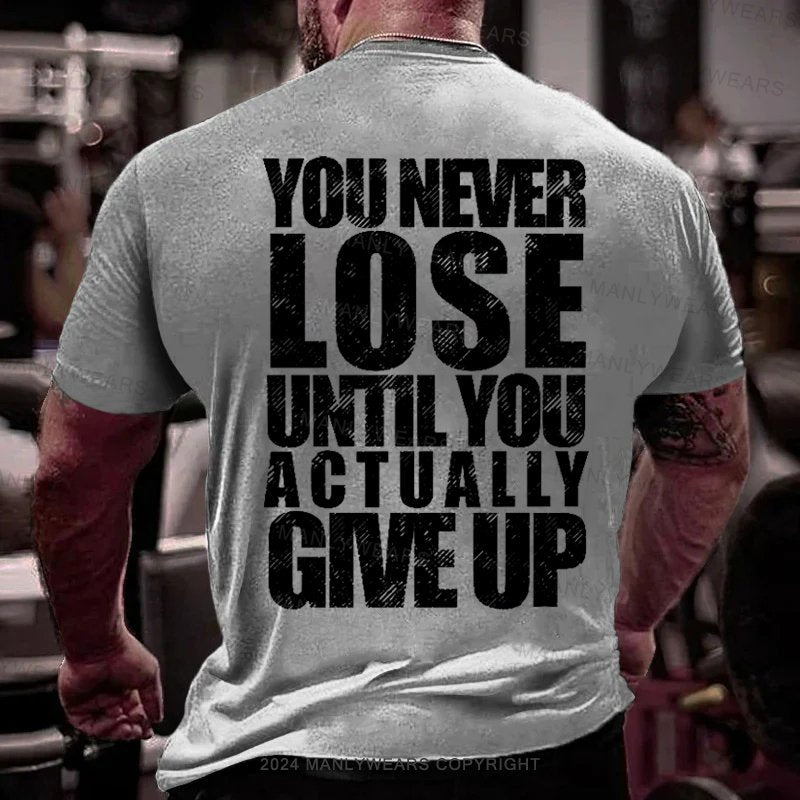 You Never Lose Until You Actually Give Up T-Shirt