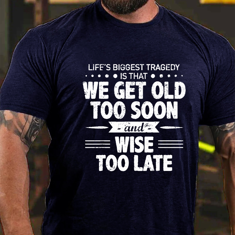 Life's Biggest Tragedy Is That We Get Old Too Soon And Wise Too Late T-shirt
