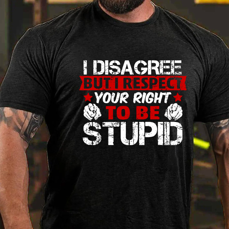 I Disagree But I Respect Your Right To Be Stupid T-shirt