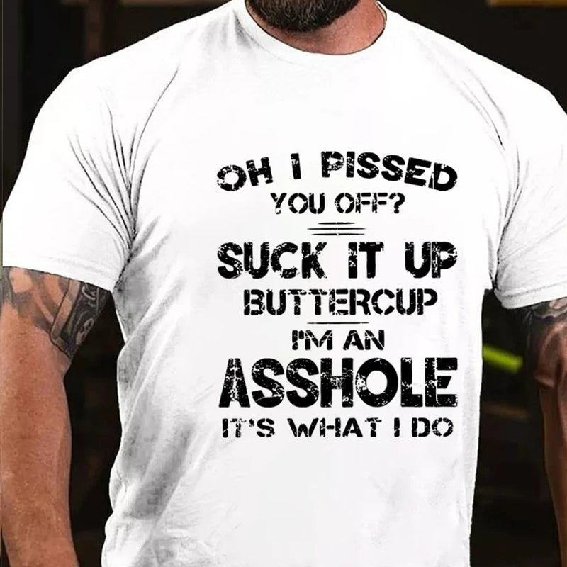 Oh I Pissed You Off Suck It Up Buttercup I Am Asshole It's Waht I Do T-shirt