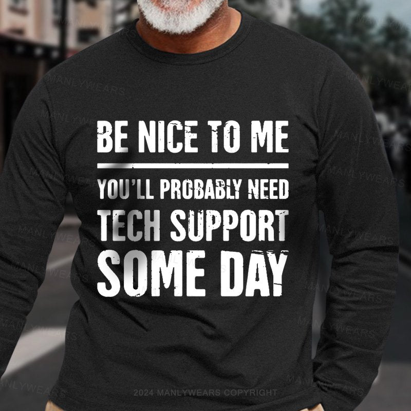 Be Nice To Me You'll Probably Need Tech Support Some Day Long Sleeve T-Shirt