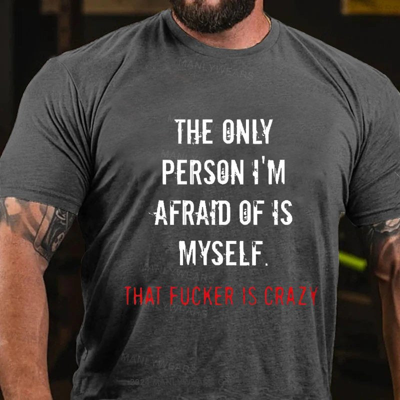 The Only Person I'm Afraid Of Is Myself That Fucker Is Crazy T-Shirt