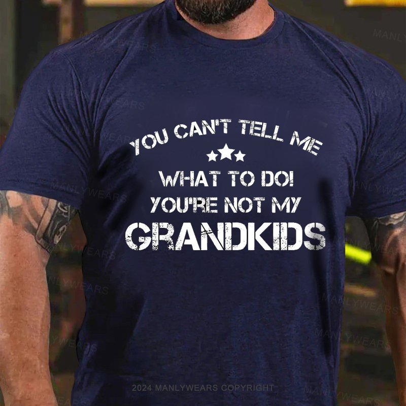 You Can't Tell Me What To Do! You're Not My Grandkids T-Shirt