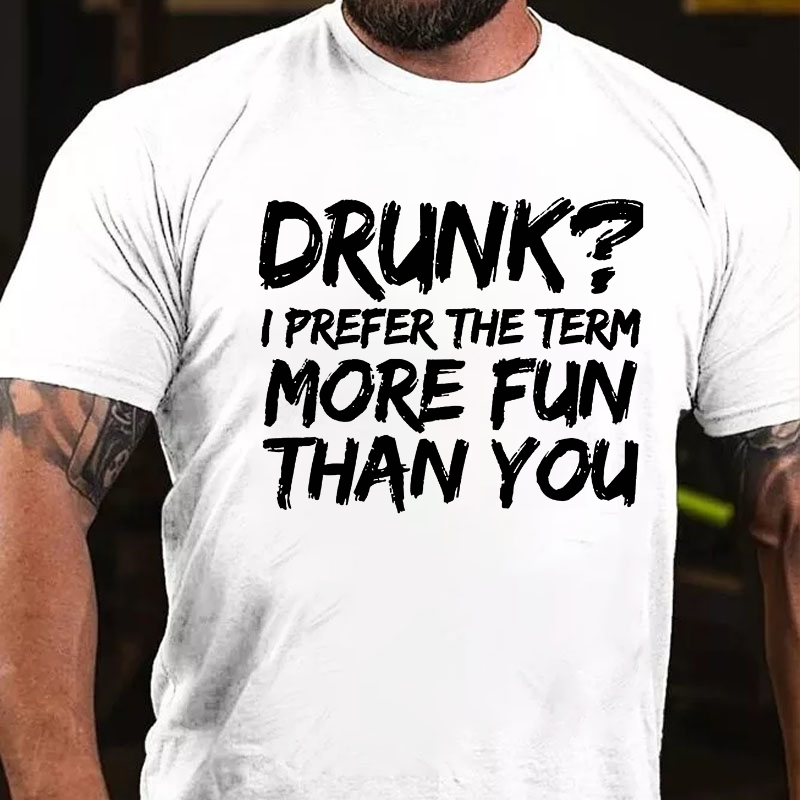 Drunk I Prefer The Term More Fun Than You T-shirt