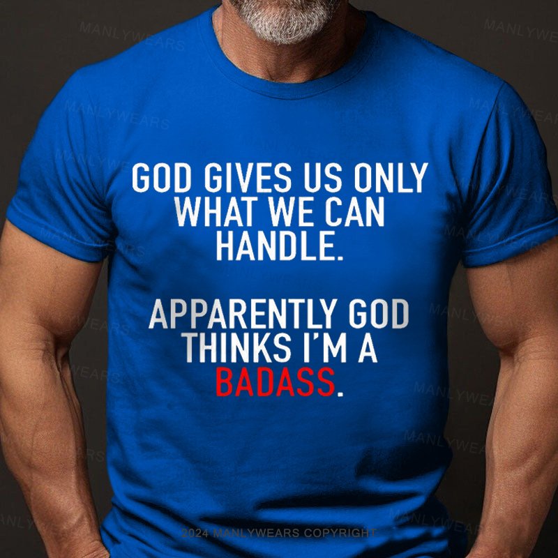 God Gives Us Only What We Can Handle Apparently God Thinks I'm A Badass T-shirt