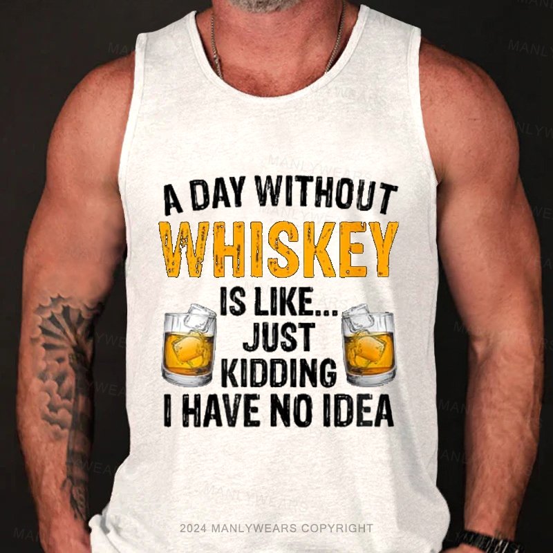 A Day Without Whiskey Is Like... Just Kidding I Have No Idea Tank Top