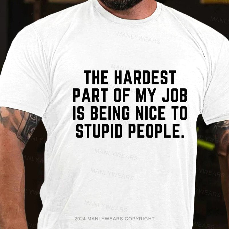 The Hardest Part Of My Job Is Being Nice To Stupid People T-Shirt