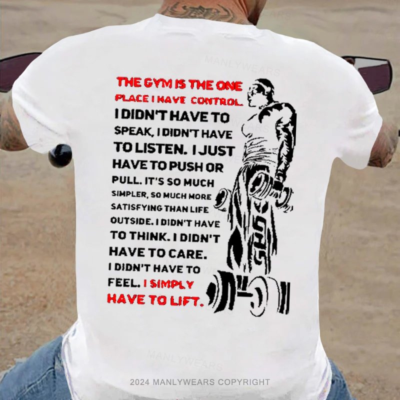 The Gym Is The One Place I Have Control I Didn't Have To Speak I Didn't Have Tolisten. I Just Have To Push Or Pull. It's So Much Simpler, So Much More Satisfying Than Life Outside. T-Shirt