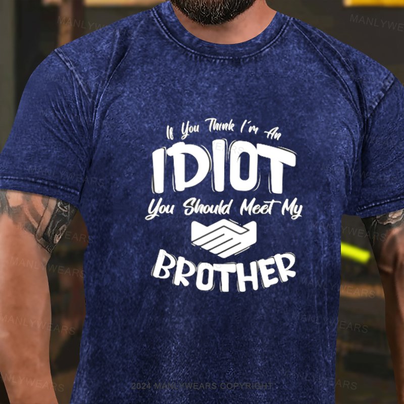 if You Tank I'm An Idiot You Should Meet My Brother Washed T-Shirt