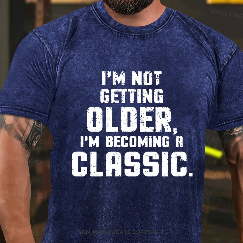 I'm Not Getting Older,i'm Becoming A Classic Washed T-Shirt