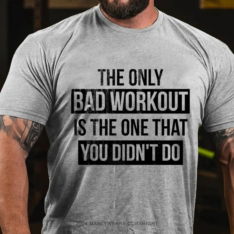 The Only Bad Workout Is The One That You Didn't Do T-Shirt