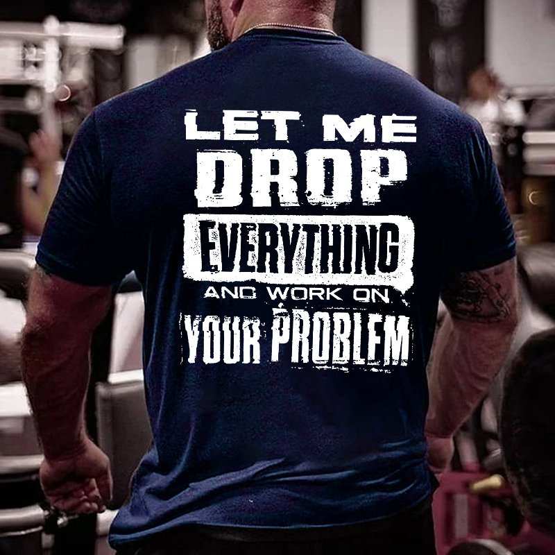 Let Me Drop everything And Work On Your Problem Funny Men's T-shirt