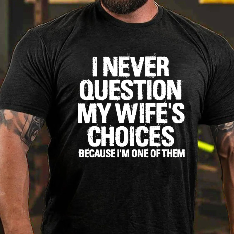 I Never Question My Wife's Choices Because I Am One Of Them T-shirt