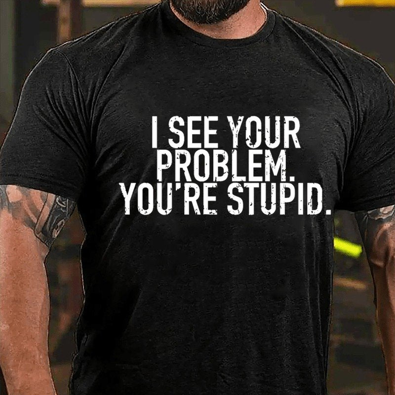 I See Your Problem You're Stupid Sarcastict-Shirt