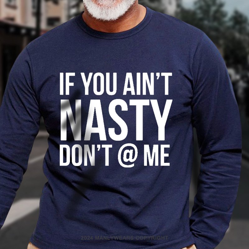 If You Ain't Nasty Don't @ Me Long Sleeve T-Shirt