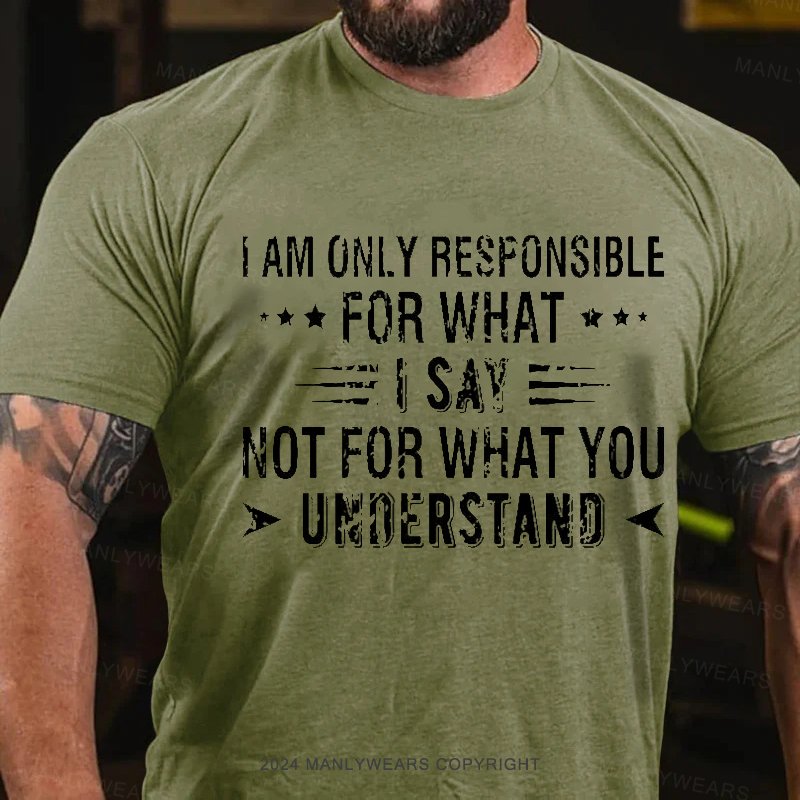 I Am Only Responsible For What I Say Not For What You Understand T-Shirt