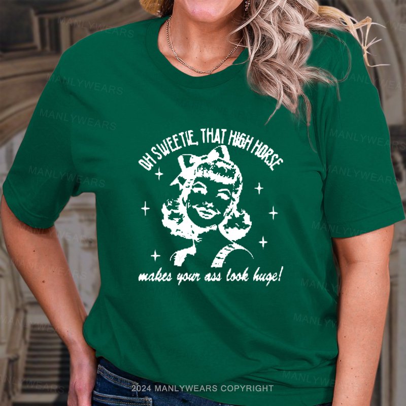 Oh Sweetie That High Horse Makes Your Ass Look Huge! T-Shirt