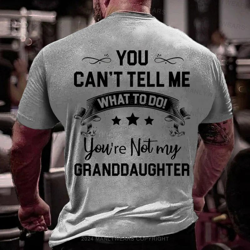 You Can't Tell Me What To Do You're Not My Granddaughter T-Shirt