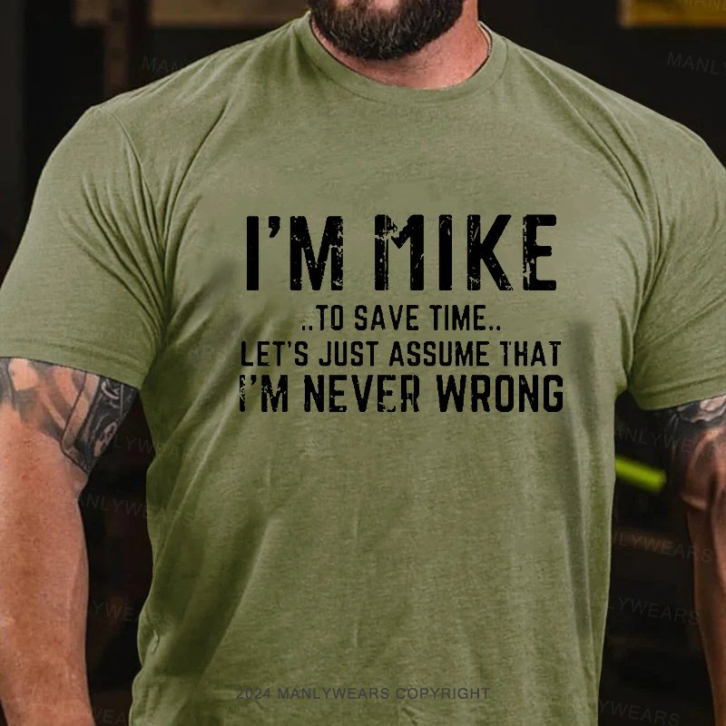 I'm Mike..To Save Time... Let's Just Assume That I'm Never Wrong T-Shirt