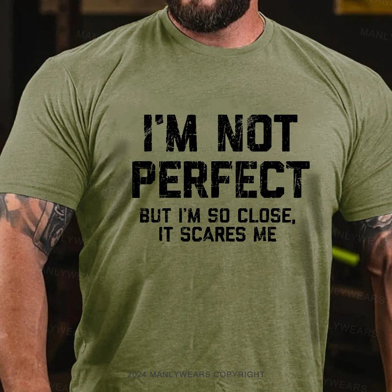 I'm Not Perfect But I'm So Close, It Scares Me T-Shirt