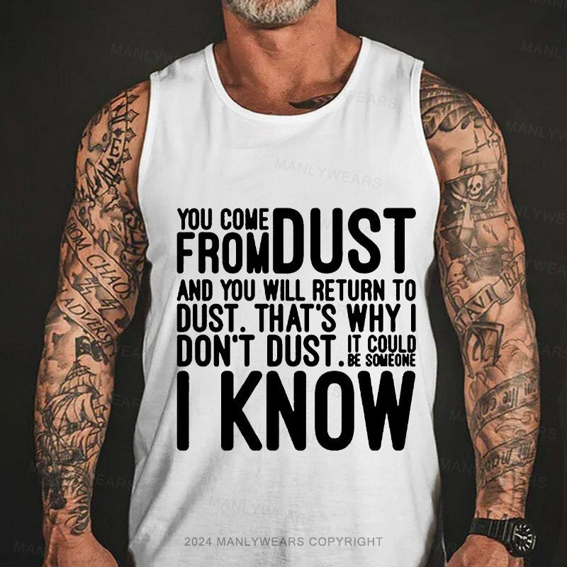 You Come From Dust And You Will Return To Dust. That's Why I Don't Dust. It Could Be Someone I Know Tank Top