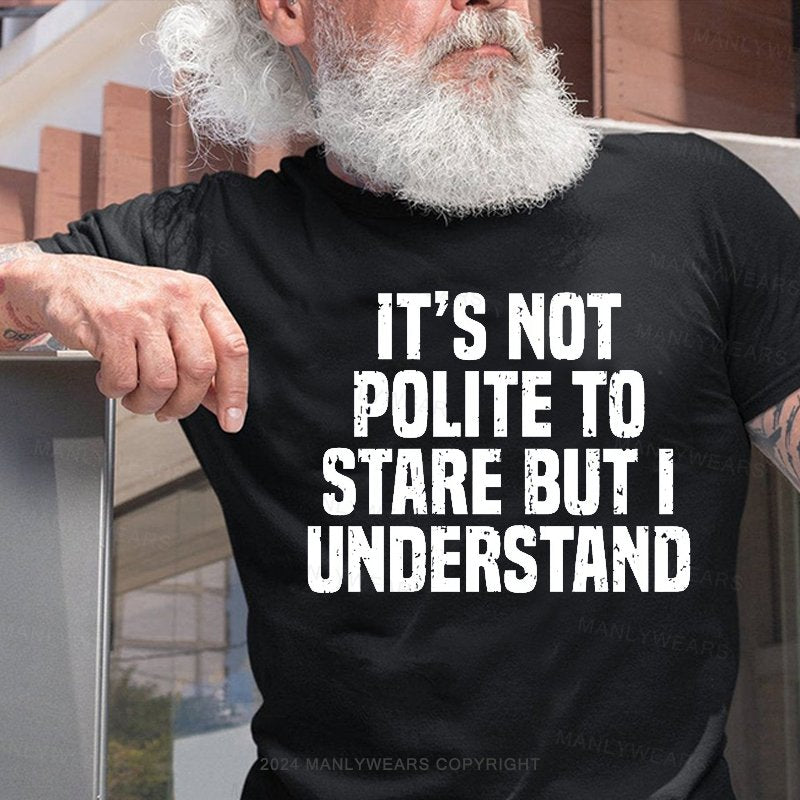 It's Not Polite To Stare But I Understand T-Shirt