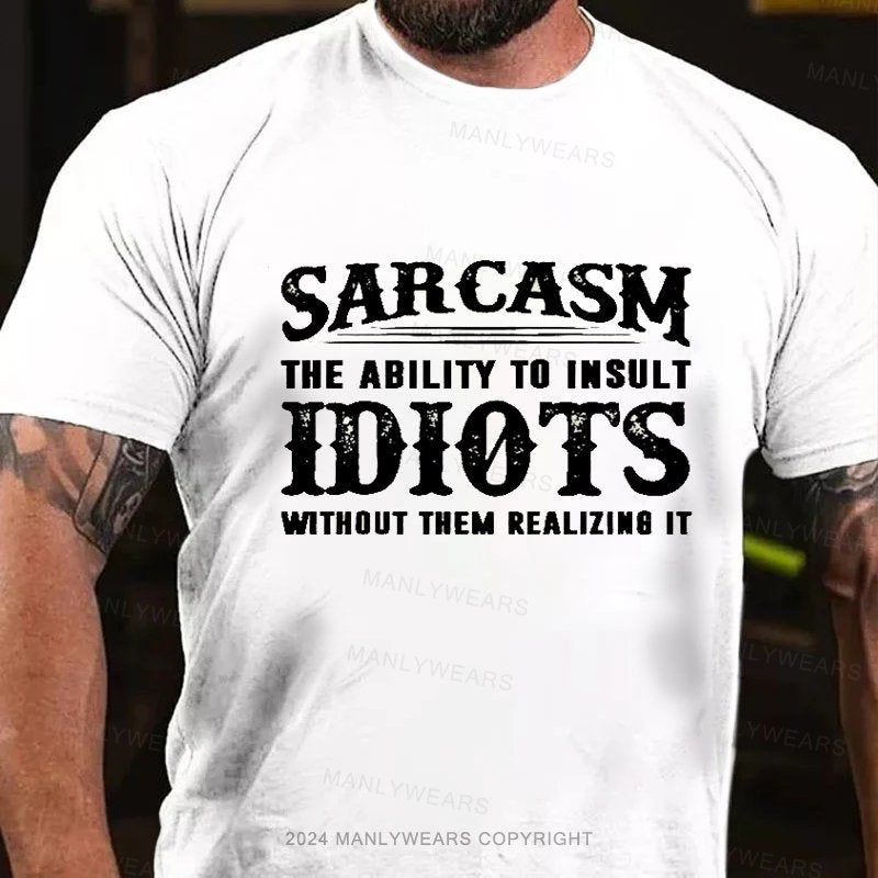 Sarcasm The Ability To Insult Idiots Without Them Realizing It T-Shirt