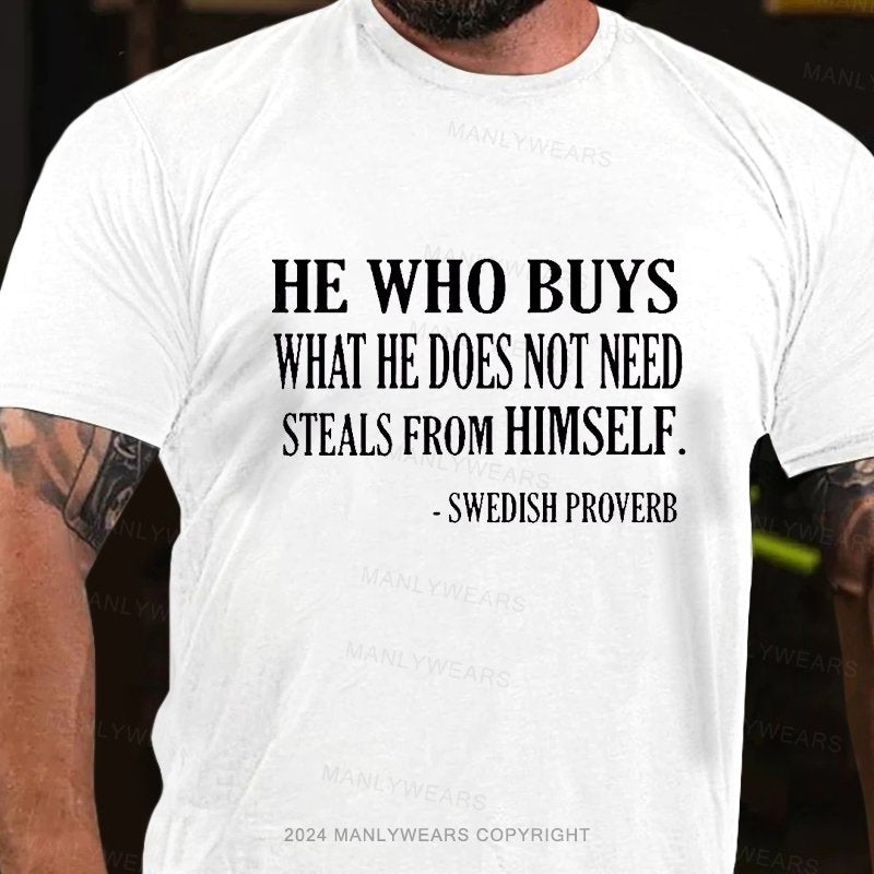 He Who Buys What He Does Not Need Steals From Himself  -swedish Proverb T-Shirt