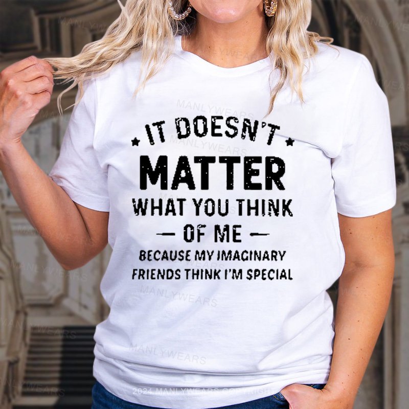 It Doesn't. Matter What You Think 0f Me Because My Imaginary Friends Think I'm Special T-Shirt