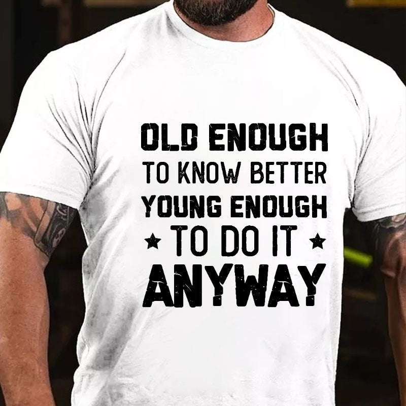 Old Enough to Know Better, Young Enough To Do It Anyway T-shirt