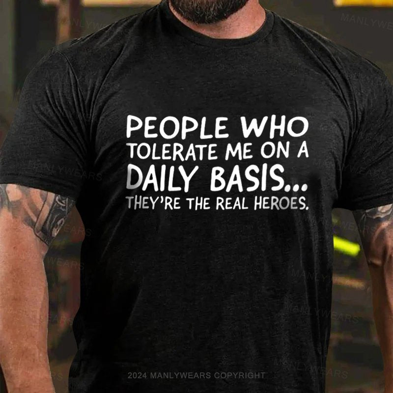 People Who Tolerate Me On A Daily Basis...They're The Real Heroes T-Shirt