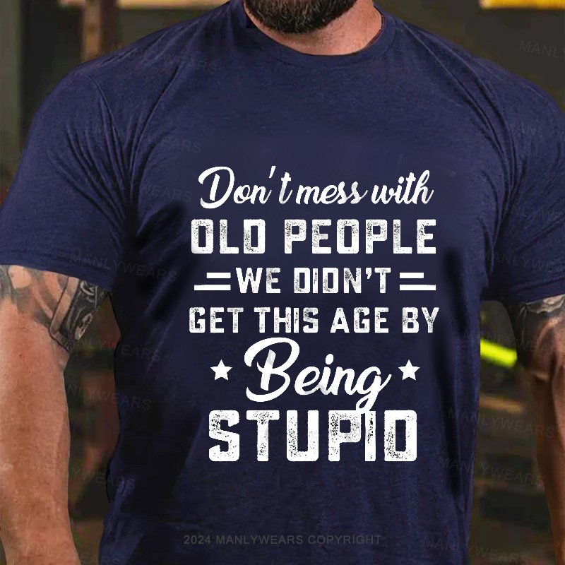 Don't Mess With Old People We Didn't Get This Age By Being Stupid T-Shirt