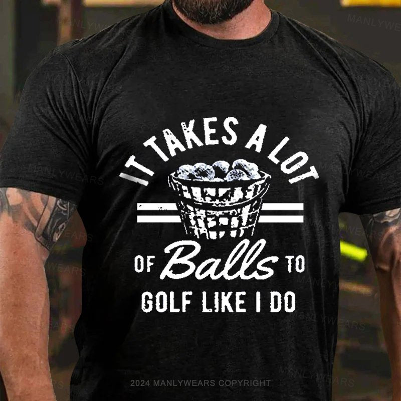 It Takes A Lot Of Balls To Golf Like I Do T-shirt