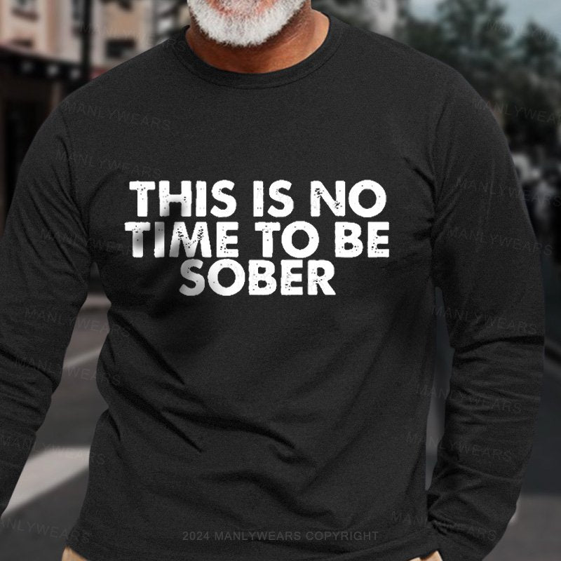 This Is No Time To Be Sober Long Sleeve T-Shirt