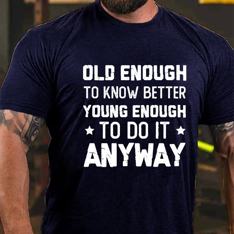 Old Enough to Know Better, Young Enough To Do It Anyway T-shirt